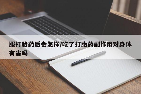药流药货到付款服打胎药后会怎样/吃了打胎药副作用对身体有害吗