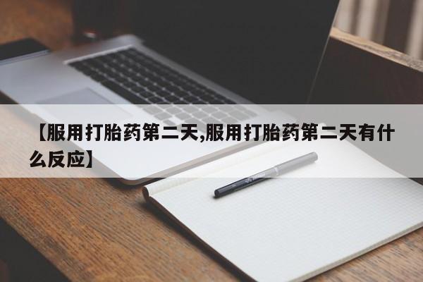 药流药货到付款【服用打胎药第二天,服用打胎药第二天有什么反应】