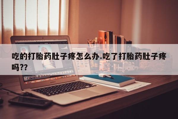 药流药货到付款吃的打胎药肚子疼怎么办.吃了打胎药肚子疼吗?？