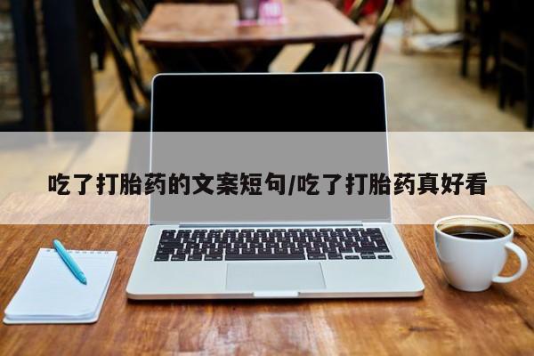 药流药货到付款吃了打胎药的文案短句/吃了打胎药真好看