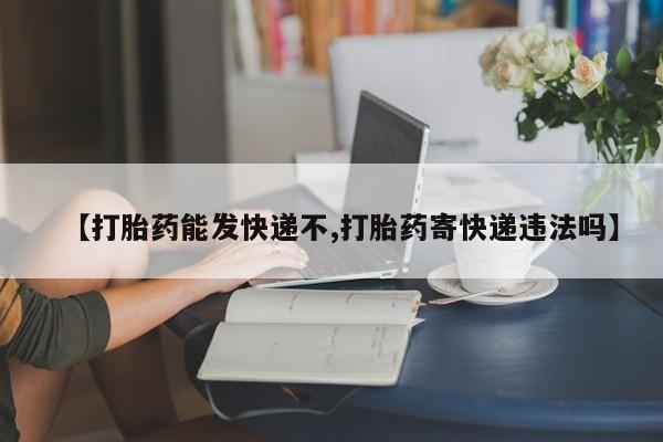 药流药货到付款【打胎药能发快递不,打胎药寄快递违法吗】