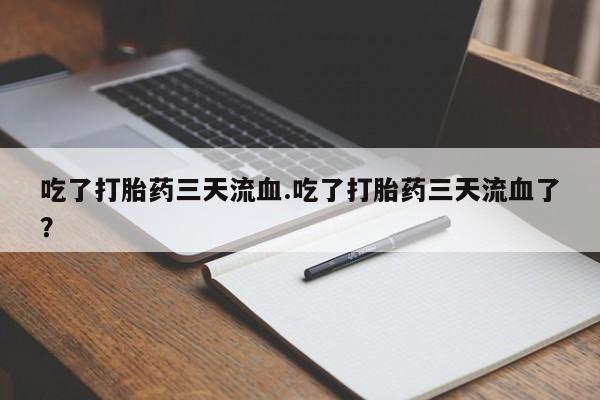 药流药货到付款吃了打胎药三天流血.吃了打胎药三天流血了？