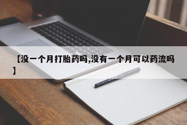 药流药货到付款【没一个月打胎药吗,没有一个月可以药流吗】