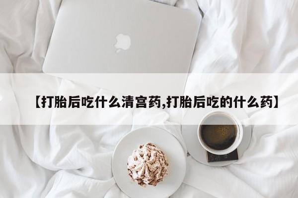 药流药货到付款【打胎后吃什么清宫药,打胎后吃的什么药】
