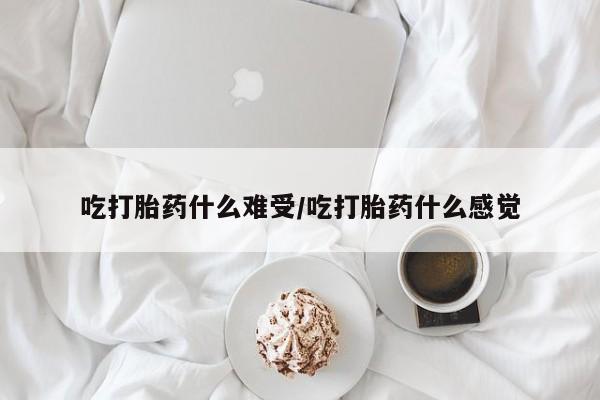 药流药货到付款吃打胎药什么难受/吃打胎药什么感觉