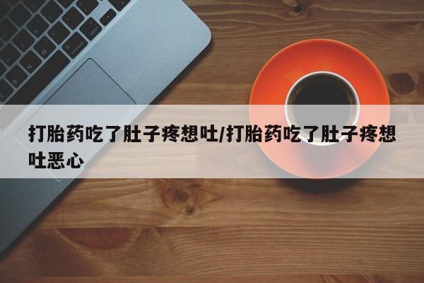 药流药货到付款打胎药吃了肚子疼想吐/打胎药吃了肚子疼想吐恶心