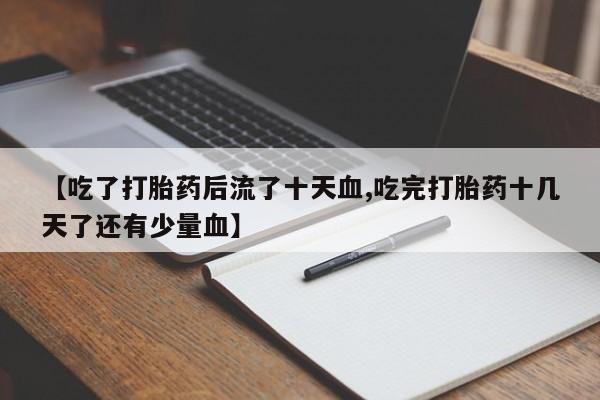 药流药货到付款【吃了打胎药后流了十天血,吃完打胎药十几天了还有少量血】