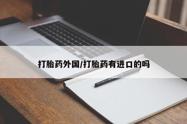 药流药货到付款打胎药外国/打胎药有进口的吗