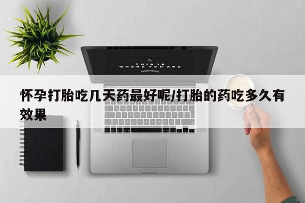 药流药货到付款怀孕打胎吃几天药最好呢/打胎的药吃多久有效果