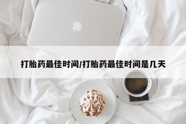 药流药货到付款打胎药最佳时间/打胎药最佳时间是几天