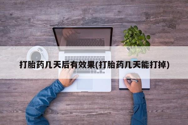 药流药货到付款打胎药几天后有效果(打胎药几天能打掉)