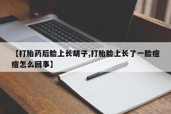 药流药货到付款【打胎药后脸上长胡子,打胎脸上长了一脸痘痘怎么回事】