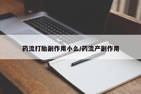 药流药货到付款药流打胎副作用小么/药流产副作用