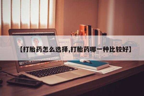 药流药货到付款【打胎药怎么选择,打胎药哪一种比较好】
