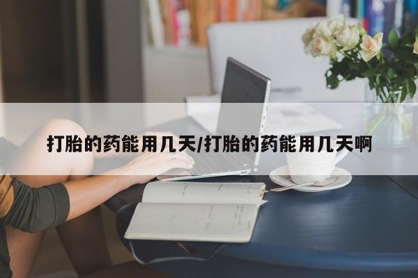 药流药货到付款打胎的药能用几天/打胎的药能用几天啊