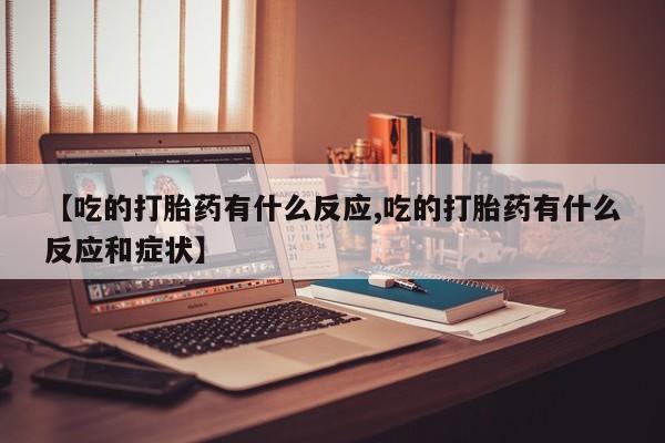 药流药货到付款【吃的打胎药有什么反应,吃的打胎药有什么反应和症状】
