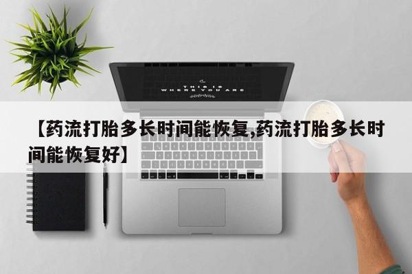 药流药货到付款【药流打胎多长时间能恢复,药流打胎多长时间能恢复好】