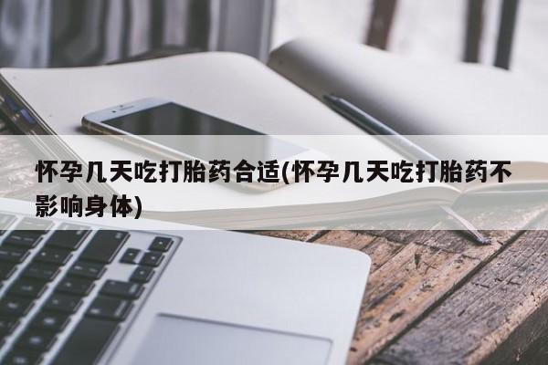药流药货到付款怀孕几天吃打胎药合适(怀孕几天吃打胎药不影响身体)