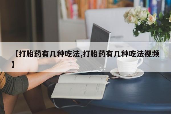 药流药货到付款【打胎药有几种吃法,打胎药有几种吃法视频】