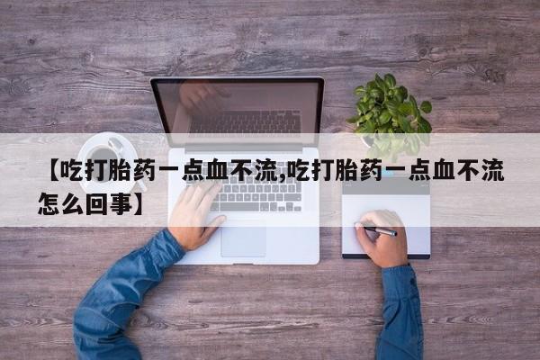 药流药货到付款【吃打胎药一点血不流,吃打胎药一点血不流怎么回事】