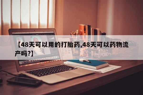药流药货到付款【48天可以用的打胎药,48天可以药物流产吗?】