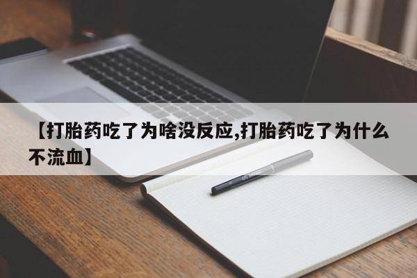 药流药货到付款【打胎药吃了为啥没反应,打胎药吃了为什么不流血】