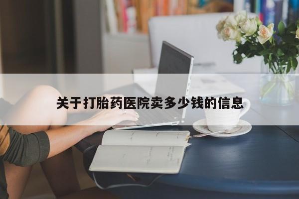 药流药货到付款关于打胎药医院卖多少钱的信息
